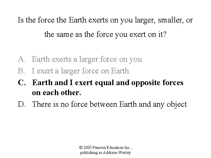 Is the force the Earth exerts on you larger, smaller, or the same as