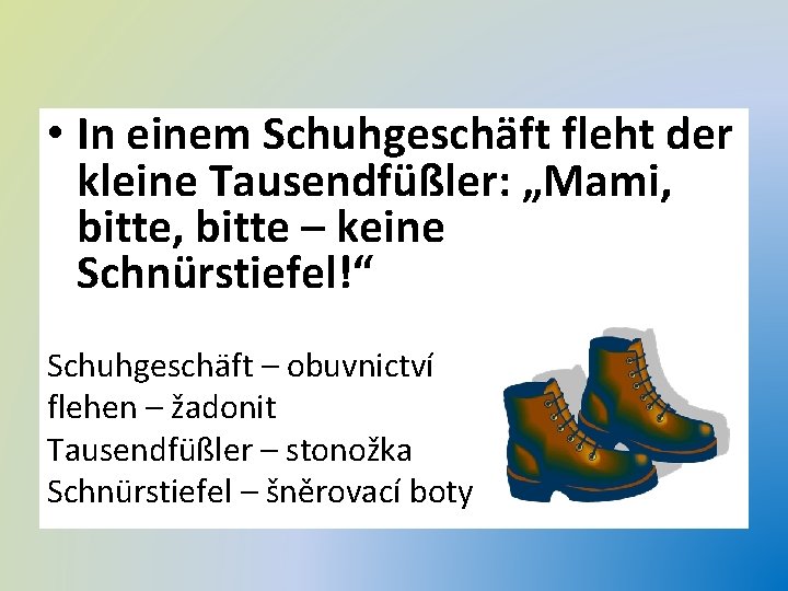  • In einem Schuhgeschäft fleht der kleine Tausendfüßler: „Mami, bitte – keine Schnürstiefel!“