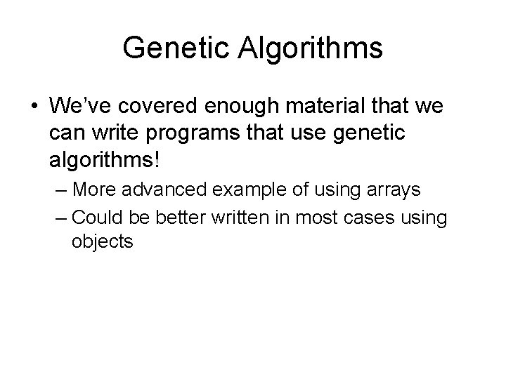 Genetic Algorithms • We’ve covered enough material that we can write programs that use