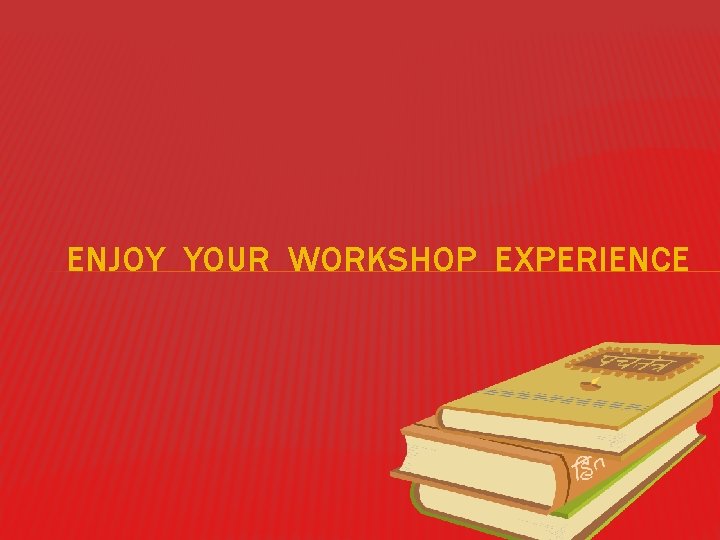 ENJOY YOUR WORKSHOP EXPERIENCE 