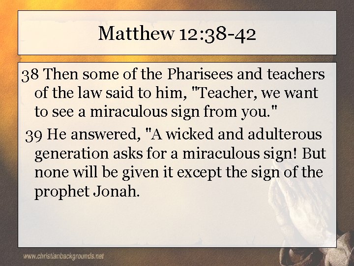 Matthew 12: 38 -42 38 Then some of the Pharisees and teachers of the