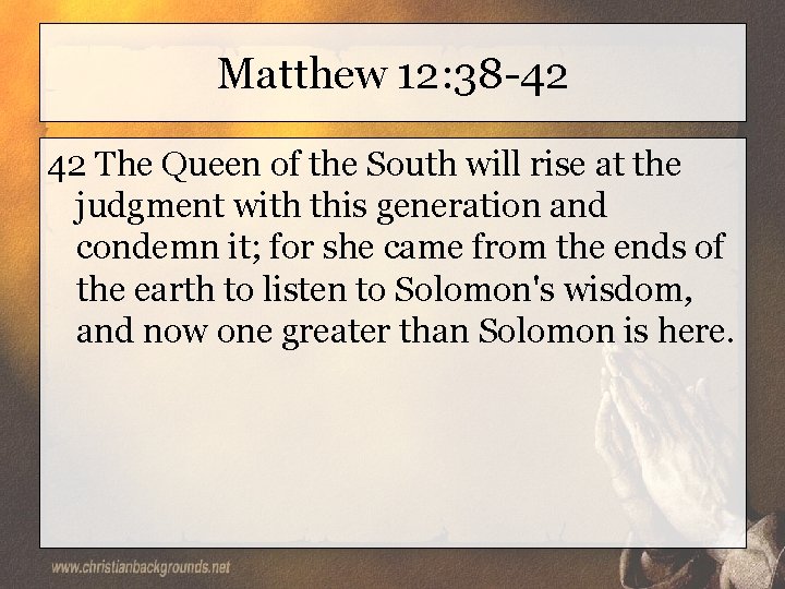 Matthew 12: 38 -42 42 The Queen of the South will rise at the