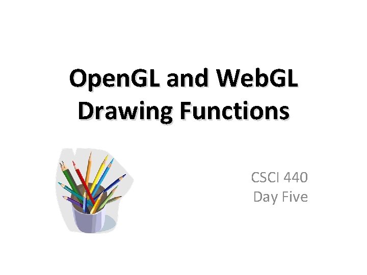 Open. GL and Web. GL Drawing Functions CSCI 440 Day Five 
