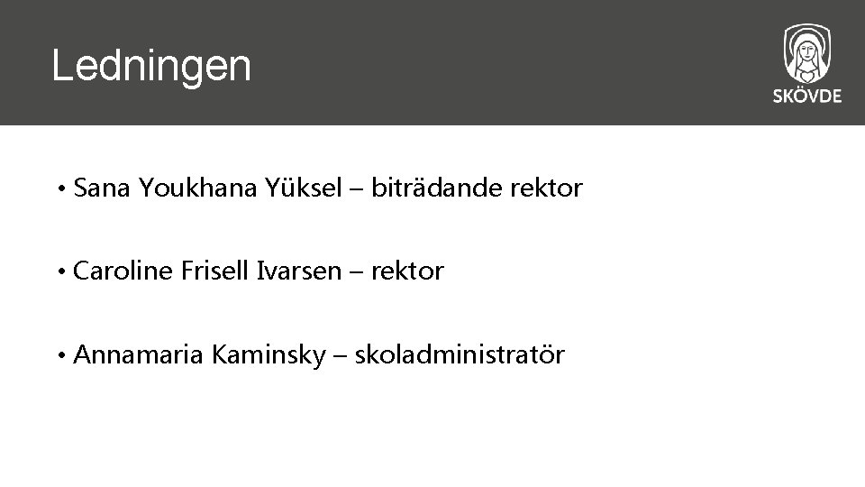 Ledningen • Sana Youkhana Yüksel – biträdande rektor • Caroline Frisell Ivarsen – rektor