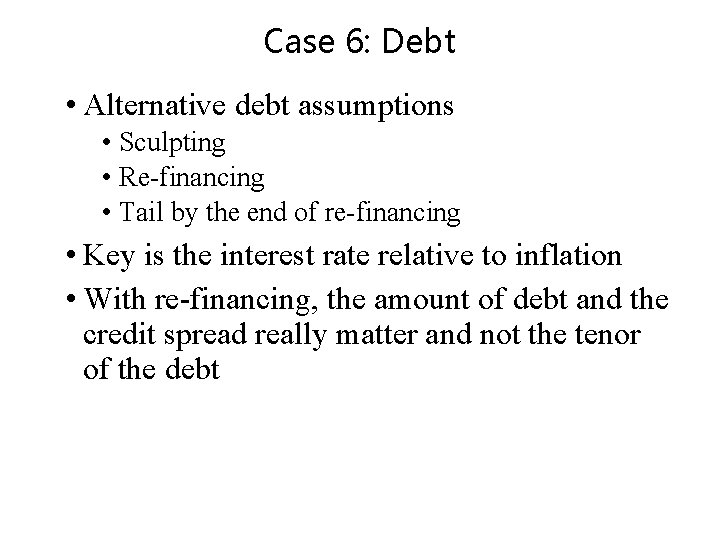 Case 6: Debt • Alternative debt assumptions • Sculpting • Re-financing • Tail by