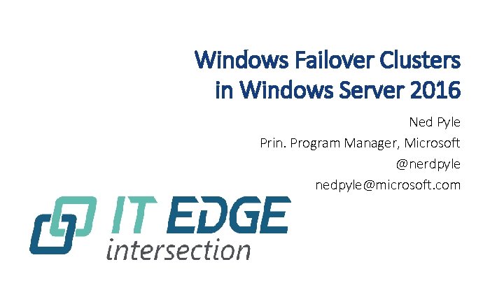 Windows Failover Clusters in Windows Server 2016 Ned Pyle Prin. Program Manager, Microsoft @nerdpyle