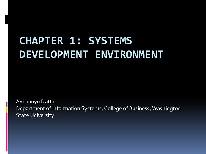 CHAPTER 1: SYSTEMS DEVELOPMENT ENVIRONMENT Avimanyu Datta, Department of Information Systems, College of Business,