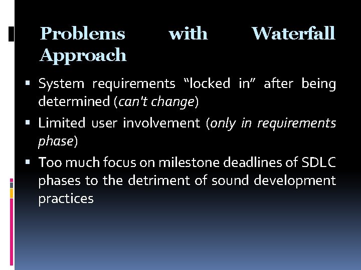 Problems Approach with Waterfall System requirements “locked in” after being determined (can't change) Limited