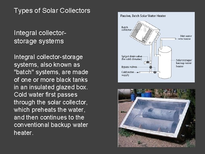 Types of Solar Collectors Integral collectorstorage systems Integral collector-storage systems, also known as "batch" Types of Solar Collectors Integral collectorstorage systems Integral collector-storage systems, also known as "batch"