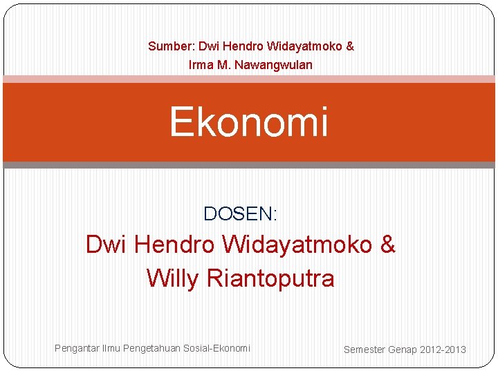 Sumber: Dwi Hendro Widayatmoko & Irma M. Nawangwulan Ekonomi DOSEN: Dwi Hendro Widayatmoko &