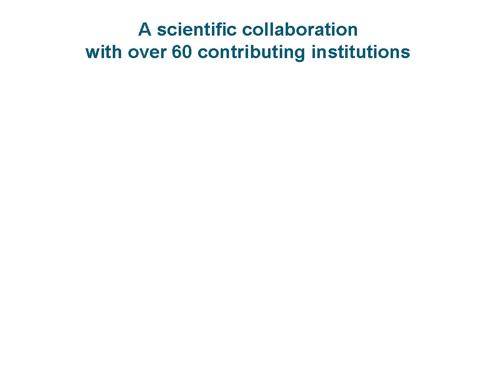 A scientific collaboration with over 60 contributing institutions 