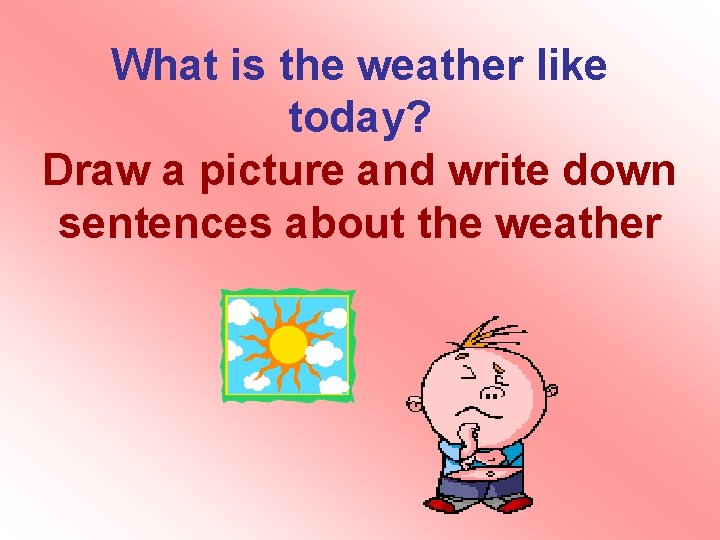 What is the weather like today? Draw a picture and write down sentences about