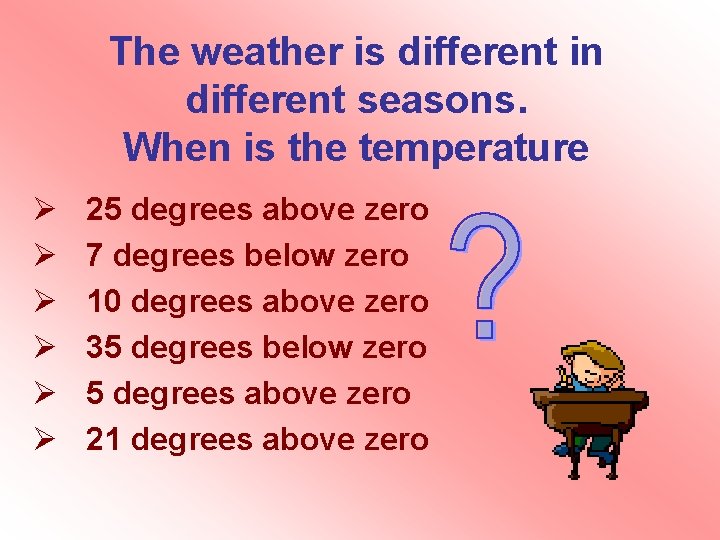 The weather is different in different seasons. When is the temperature Ø Ø Ø