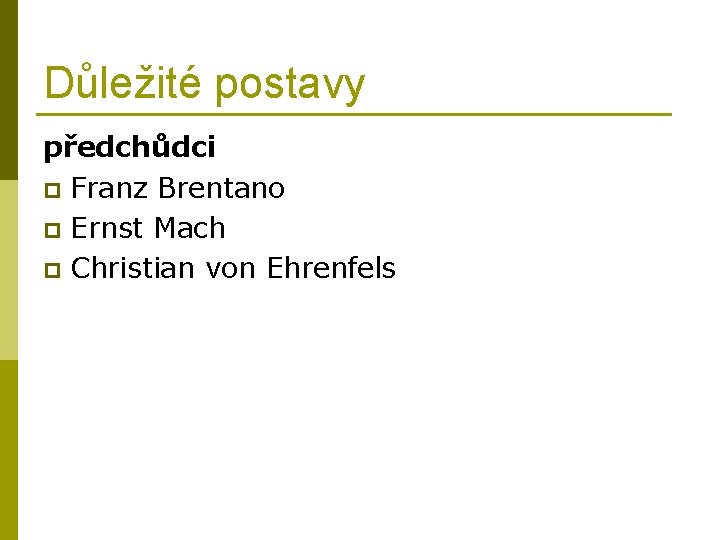 Důležité postavy předchůdci p Franz Brentano p Ernst Mach p Christian von Ehrenfels 