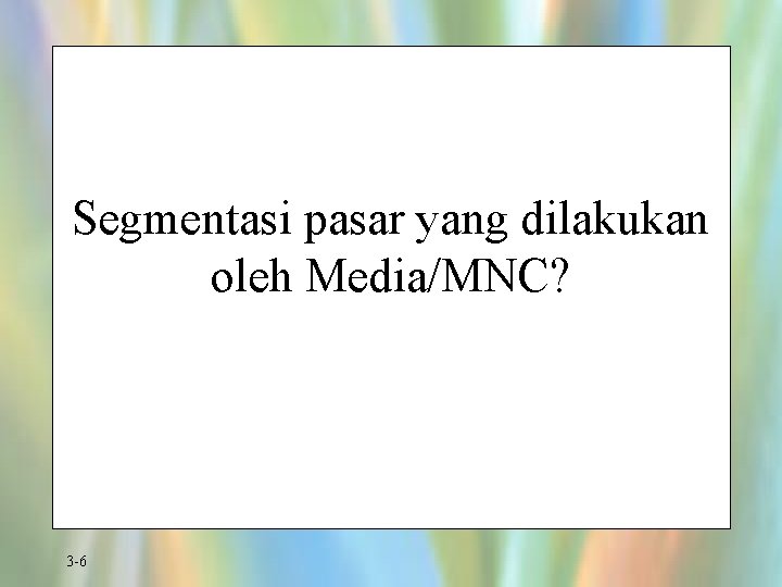 Segmentasi pasar yang dilakukan oleh Media/MNC? 3 -6 