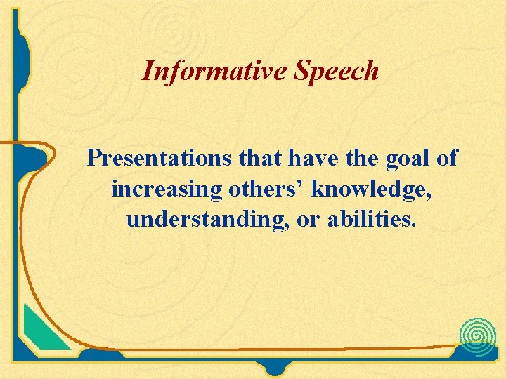 Informative Speech Presentations that have the goal of increasing others’ knowledge, understanding, or abilities.