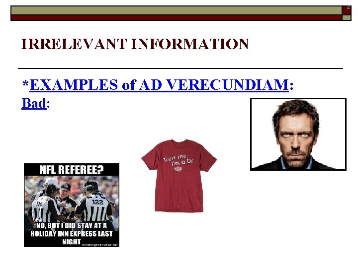 27 IRRELEVANT INFORMATION *EXAMPLES of AD VERECUNDIAM: Bad: 