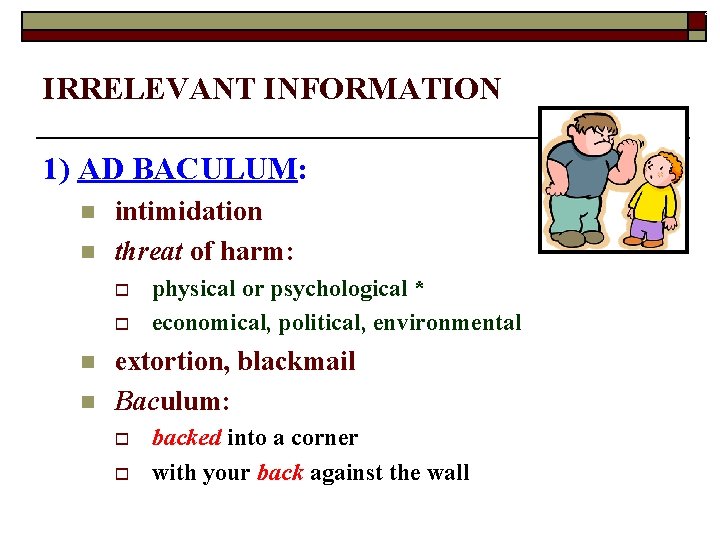 4 IRRELEVANT INFORMATION 1) AD BACULUM: n n intimidation threat of harm: o o