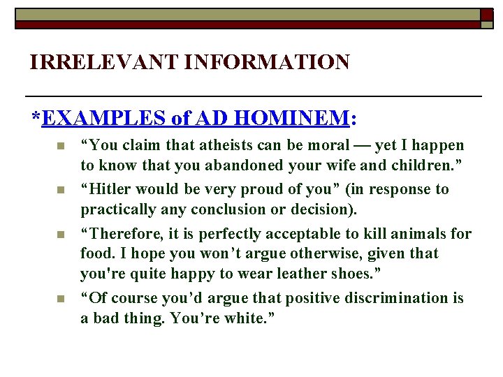 9 IRRELEVANT INFORMATION *EXAMPLES of AD HOMINEM: n n “You claim that atheists can