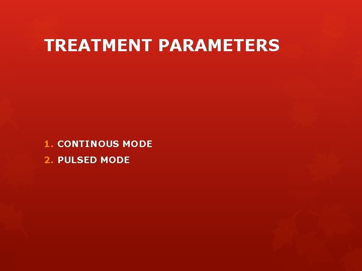 TREATMENT PARAMETERS 1. CONTINOUS MODE 2. PULSED MODE 