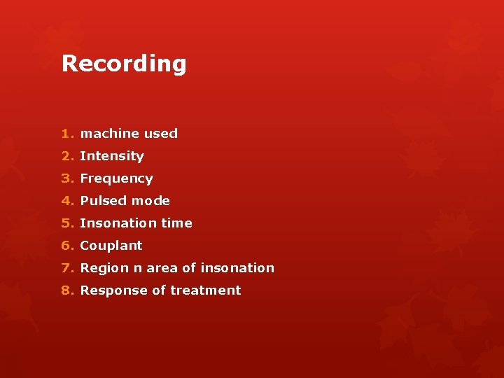 Recording 1. machine used 2. Intensity 3. Frequency 4. Pulsed mode 5. Insonation time