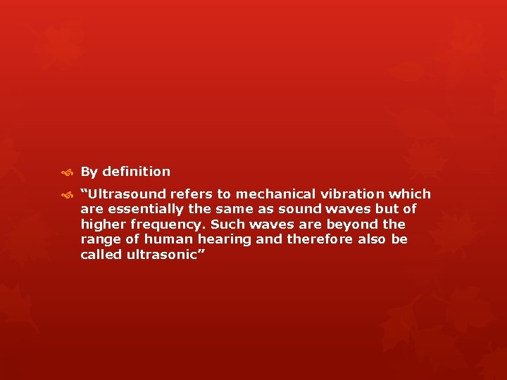  By definition “Ultrasound refers to mechanical vibration which are essentially the same as