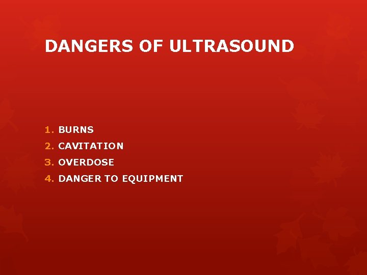 DANGERS OF ULTRASOUND 1. BURNS 2. CAVITATION 3. OVERDOSE 4. DANGER TO EQUIPMENT 