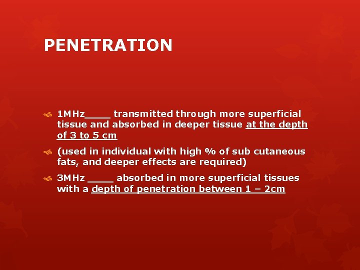 PENETRATION 1 MHz____ transmitted through more superficial tissue and absorbed in deeper tissue at