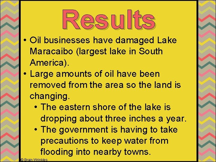 Results • Oil businesses have damaged Lake Maracaibo (largest lake in South America). •