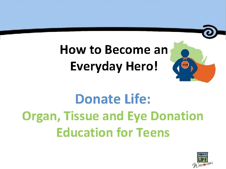 How to Become an Everyday Hero! Donate Life: Organ, Tissue and Eye Donation Education
