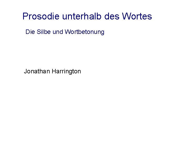 Prosodie unterhalb des Wortes Die Silbe und Wortbetonung Jonathan Harrington 