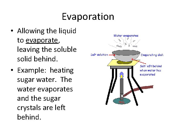 Evaporation • Allowing the liquid to evaporate, leaving the soluble solid behind. • Example: Evaporation • Allowing the liquid to evaporate, leaving the soluble solid behind. • Example: