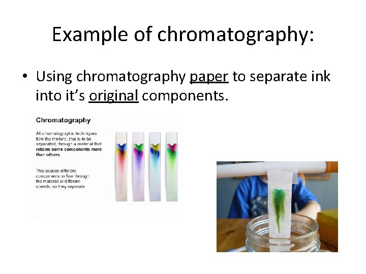 Example of chromatography: • Using chromatography paper to separate ink into it’s original components. Example of chromatography: • Using chromatography paper to separate ink into it’s original components.