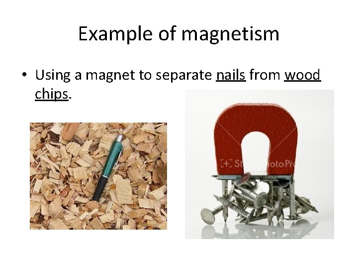 Example of magnetism • Using a magnet to separate nails from wood chips. Example of magnetism • Using a magnet to separate nails from wood chips.