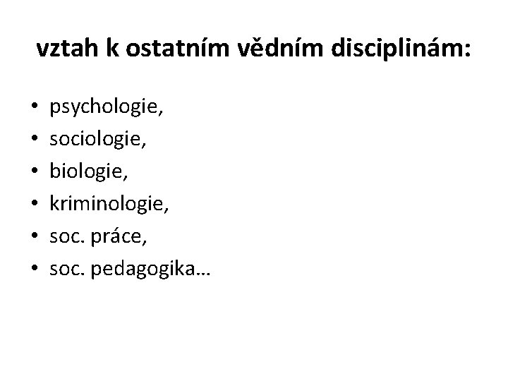 vztah k ostatním vědním disciplinám: • • • psychologie, sociologie, biologie, kriminologie, soc. práce,