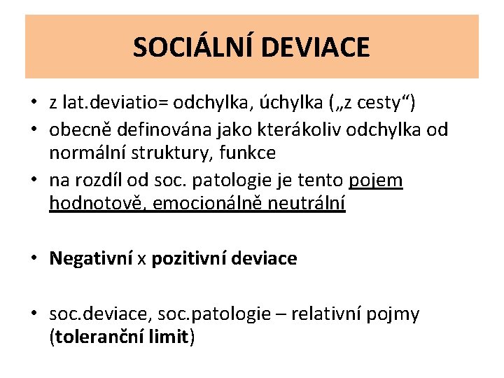 SOCIÁLNÍ DEVIACE • z lat. deviatio= odchylka, úchylka („z cesty“) • obecně definována jako
