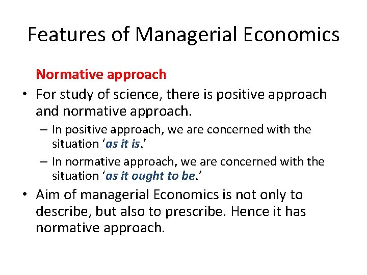 Features of Managerial Economics Normative approach • For study of science, there is positive