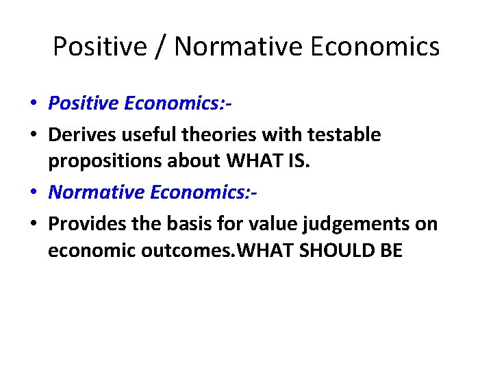 Positive / Normative Economics • Positive Economics: • Derives useful theories with testable propositions