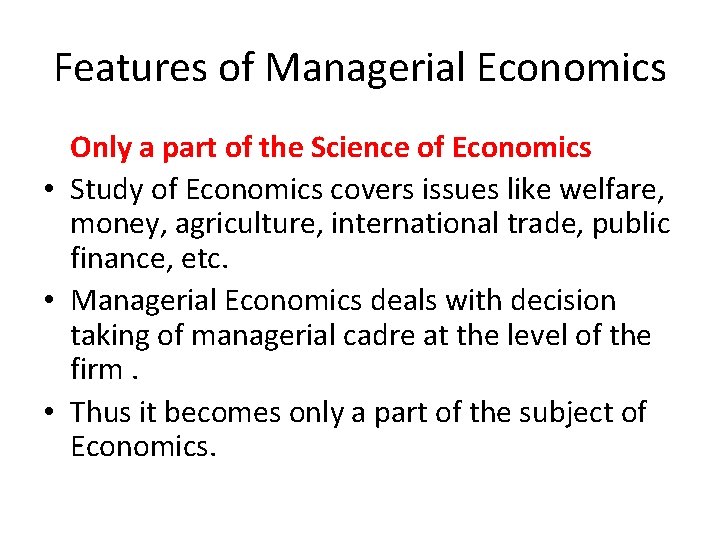 Features of Managerial Economics Only a part of the Science of Economics • Study