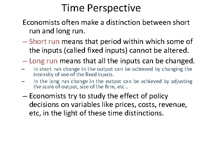 Time Perspective Economists often make a distinction between short run and long run. –
