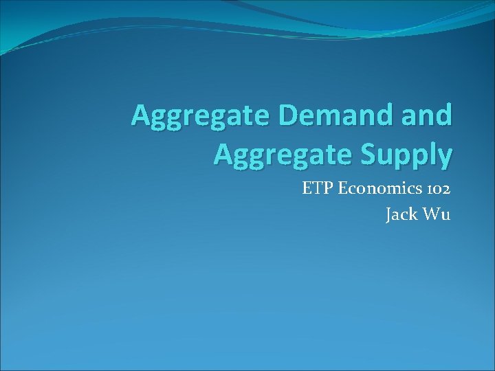 Aggregate Demand Aggregate Supply ETP Economics 102 Jack Wu 