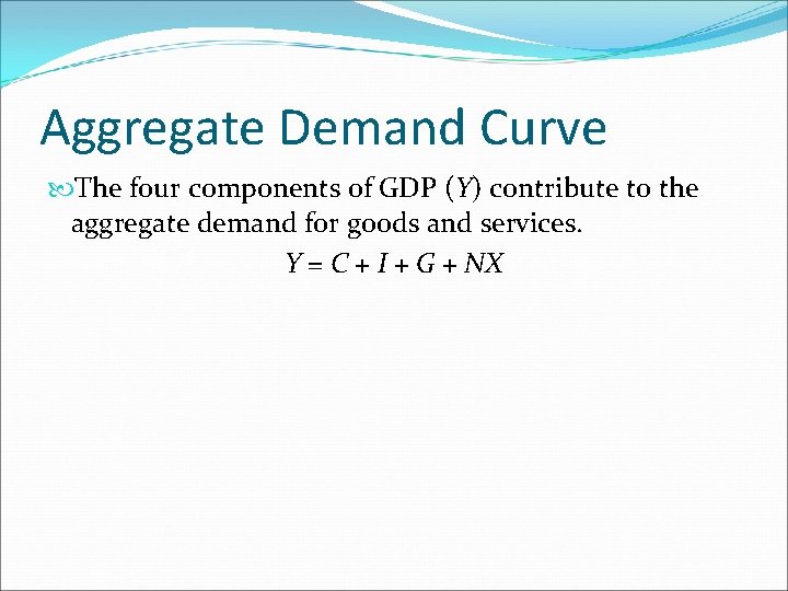 Aggregate Demand Curve The four components of GDP (Y) contribute to the aggregate demand