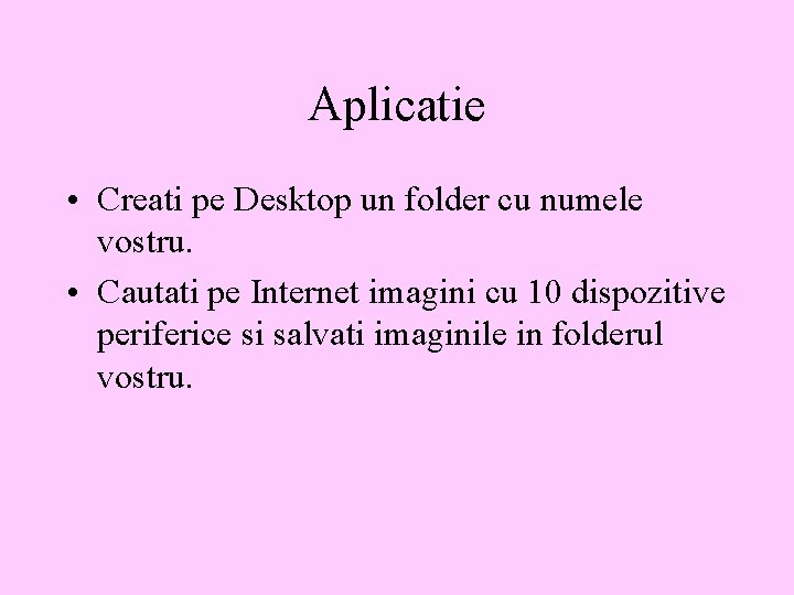 Aplicatie • Creati pe Desktop un folder cu numele vostru. • Cautati pe Internet