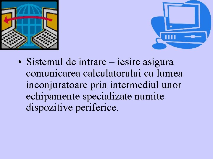  • Sistemul de intrare – iesire asigura comunicarea calculatorului cu lumea inconjuratoare prin
