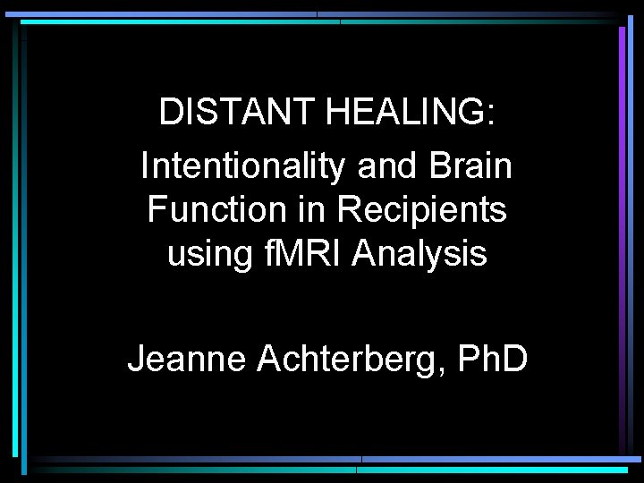 DISTANT HEALING: Intentionality and Brain Function in Recipients using f. MRI Analysis Jeanne Achterberg,