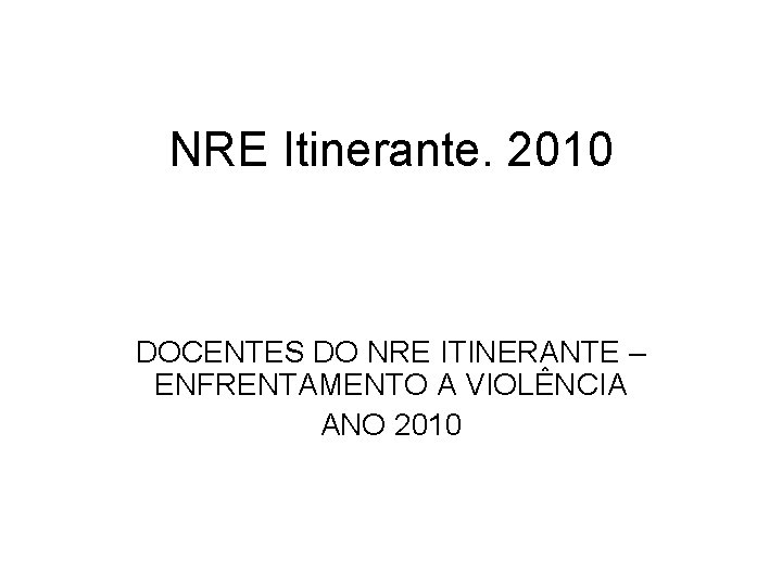 NRE Itinerante. 2010 DOCENTES DO NRE ITINERANTE – ENFRENTAMENTO A VIOLÊNCIA ANO 2010 