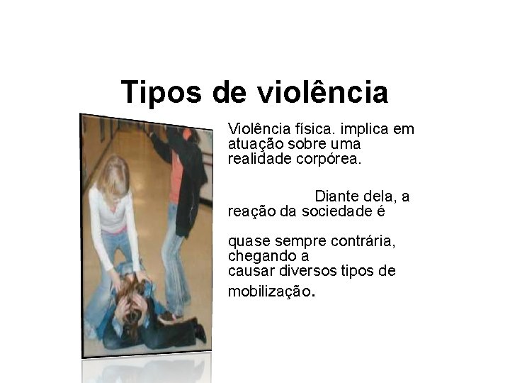 Tipos de violência Violência física. implica em atuação sobre uma realidade corpórea. Diante dela,