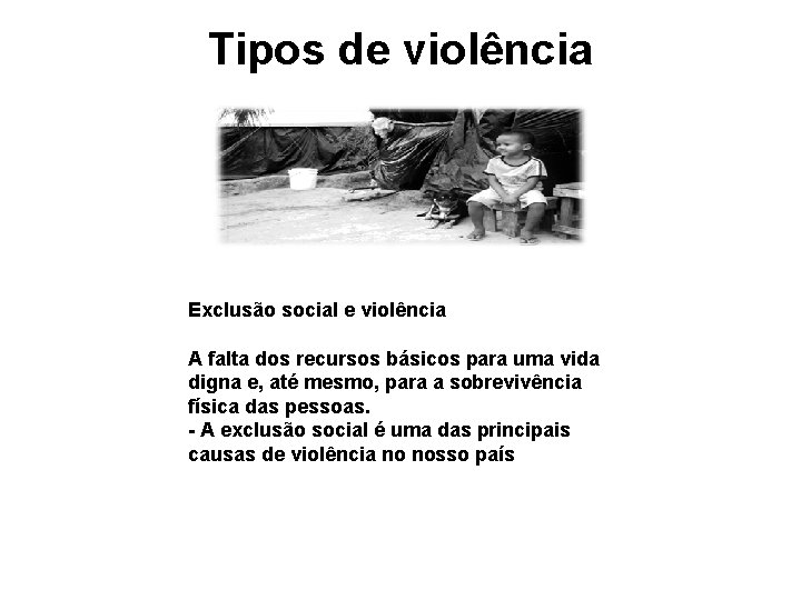 Tipos de violência Exclusão social e violência A falta dos recursos básicos para uma