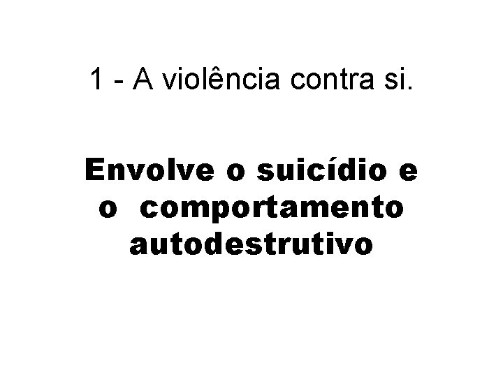 1 - A violência contra si. Envolve o suicídio e o comportamento autodestrutivo 