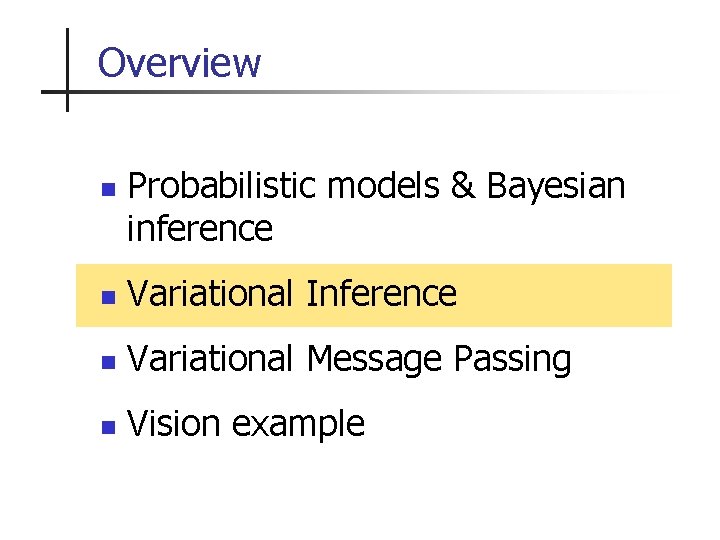 Overview n Probabilistic models & Bayesian inference n Variational Inference n Variational Message Passing